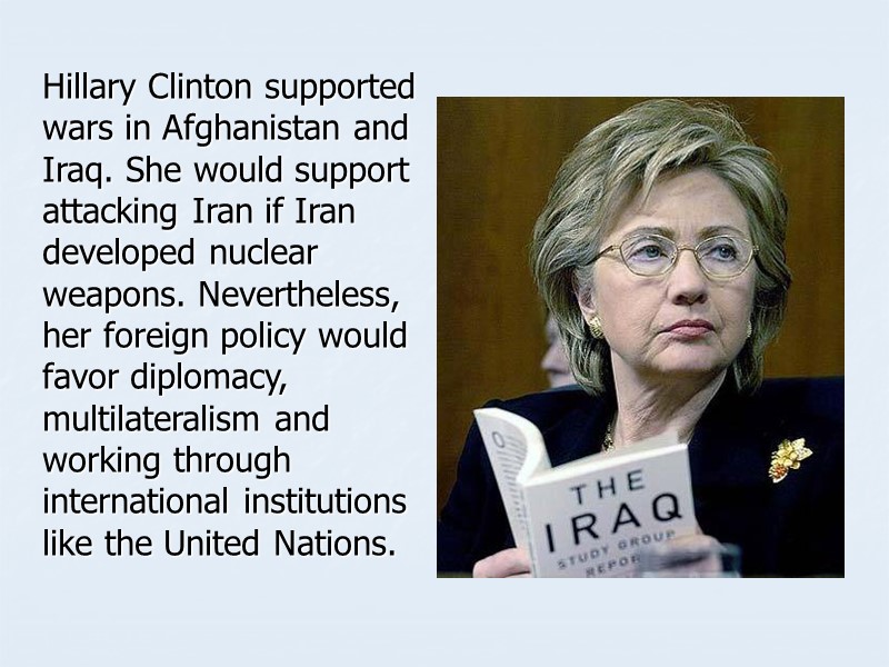 Hillary Clinton supported wars in Afghanistan and Iraq. She would support attacking Iran if
